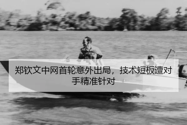 郑钦文中网首轮意外出局，技术短板遭对手精准针对